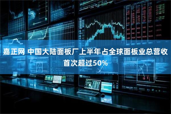嘉正网 中国大陆面板厂上半年占全球面板业总营收首次超过50%