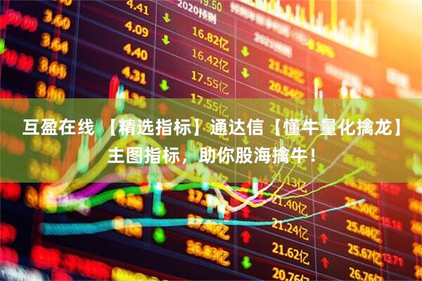 互盈在线 【精选指标】通达信【懂牛量化擒龙】主图指标，助你股海擒牛！