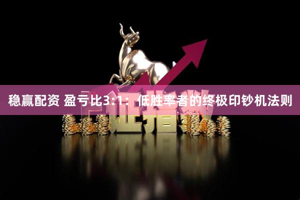 稳赢配资 盈亏比3:1：低胜率者的终极印钞机法则