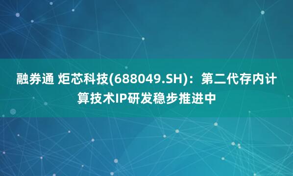 融券通 炬芯科技(688049.SH)：第二代存内计算技术IP研发稳步推进中
