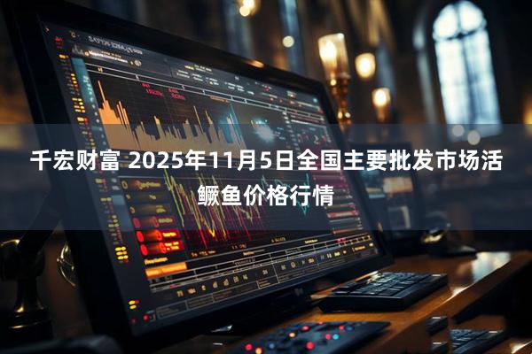 千宏财富 2025年11月5日全国主要批发市场活鳜鱼价格行情