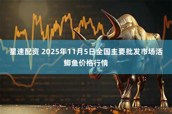 星速配资 2025年11月5日全国主要批发市场活鲫鱼价格行情