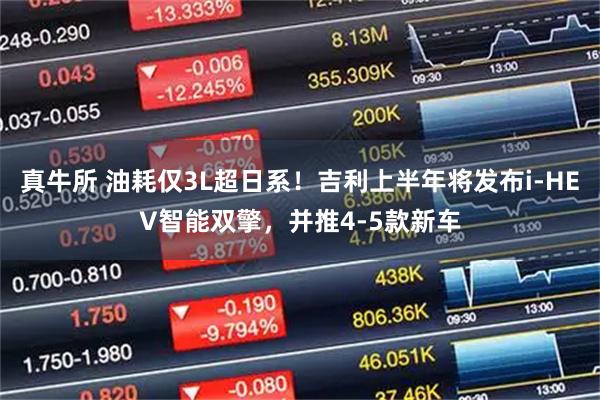 真牛所 油耗仅3L超日系！吉利上半年将发布i-HEV智能双擎，并推4-5款新车