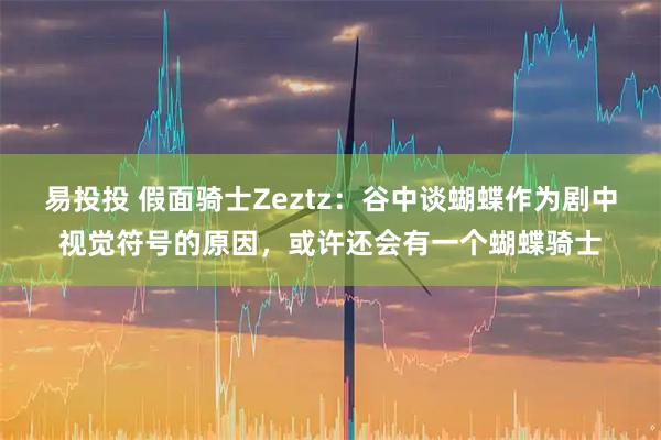 易投投 假面骑士Zeztz：谷中谈蝴蝶作为剧中视觉符号的原因，或许还会有一个蝴蝶骑士