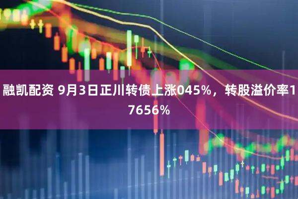 融凯配资 9月3日正川转债上涨045%,转股溢价率17656%