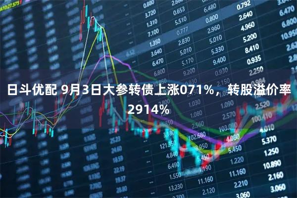 日斗优配 9月3日大参转债上涨071%，转股溢价率2914%
